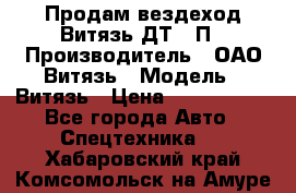 Продам вездеход Витязь ДТ-10П › Производитель ­ ОАО Витязь › Модель ­ Витязь › Цена ­ 4 750 000 - Все города Авто » Спецтехника   . Хабаровский край,Комсомольск-на-Амуре г.